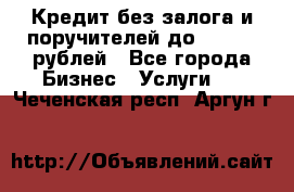 Кредит без залога и поручителей до 300.000 рублей - Все города Бизнес » Услуги   . Чеченская респ.,Аргун г.